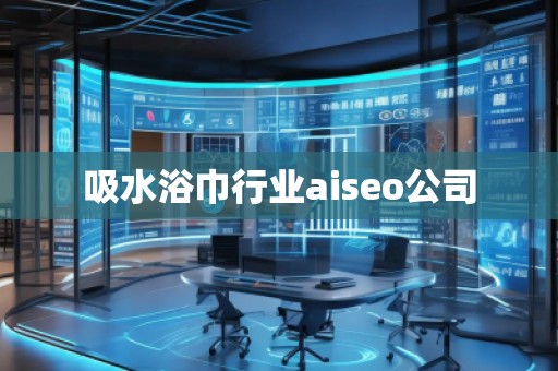 吸水浴巾行業(yè)aiseo公司