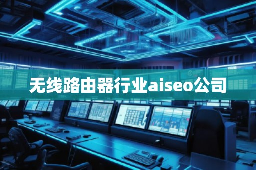 無線路由器行業(yè)aiseo公司