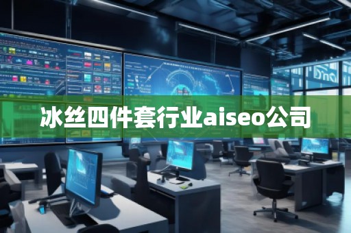 冰絲四件套行業(yè)aiseo公司