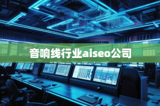 音響線行業(yè)aiseo公司