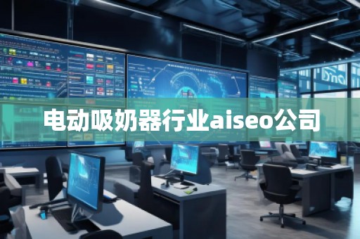 電動吸奶器行業(yè)aiseo公司