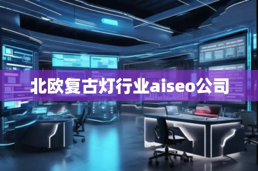 北歐復(fù)古燈行業(yè)aiseo公司