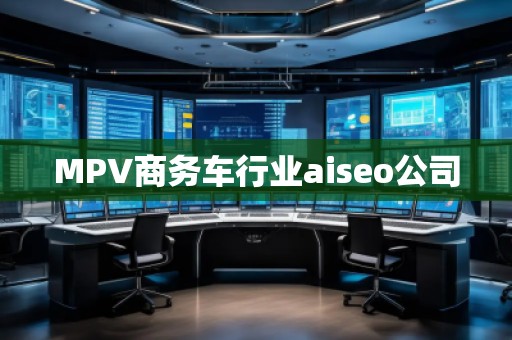 MPV商務(wù)車行業(yè)aiseo公司