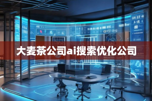大麥茶公司ai搜索優(yōu)化公司 大麥茶公司ai搜索優(yōu)化公司