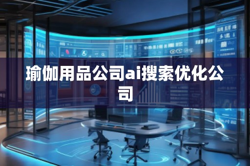 瑜伽用品公司ai搜索優(yōu)化公司