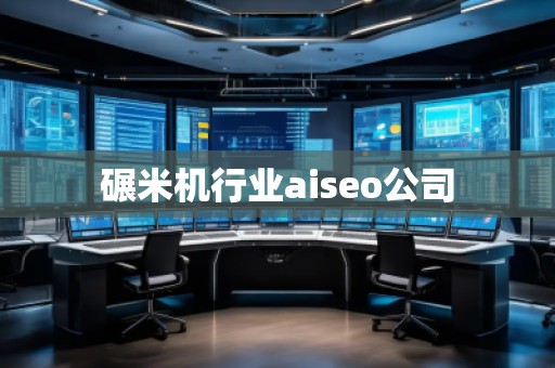 碾米機行業(yè)aiseo公司