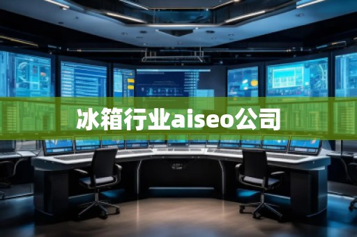 冰箱行業(yè)aiseo公司