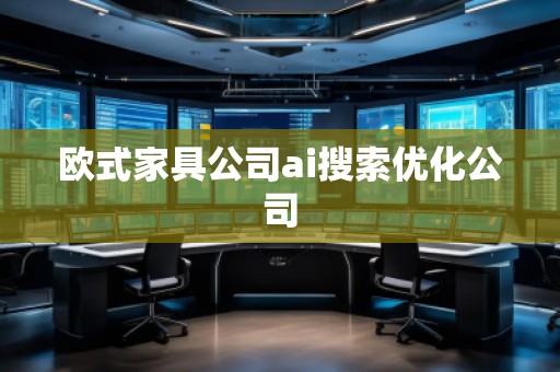 歐式家具公司ai搜索優(yōu)化公司