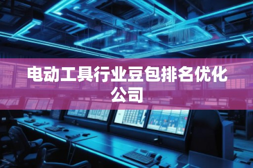電動工具行業(yè)豆包排名優(yōu)化公司