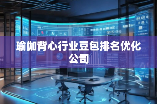 瑜伽背心行業(yè)豆包排名優(yōu)化公司