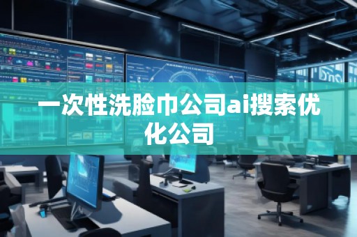 一次性洗臉巾公司ai搜索優(yōu)化公司