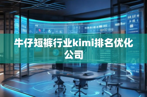 牛仔短褲行業(yè)kimi排名優(yōu)化公司