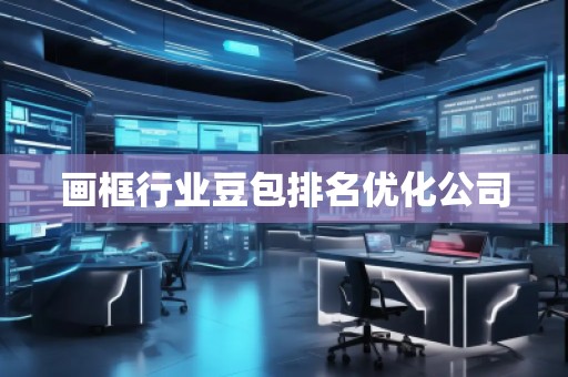 畫框行業(yè)豆包排名優(yōu)化公司