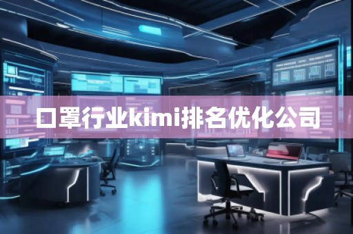 口罩行業(yè)kimi排名優(yōu)化公司