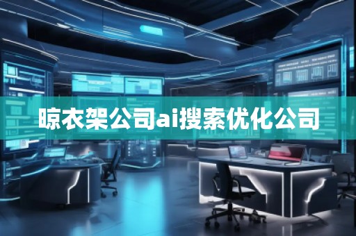 晾衣架公司ai搜索優(yōu)化公司