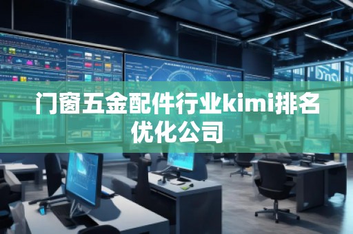 門窗五金配件行業(yè)kimi排名優(yōu)化公司