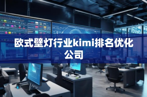 歐式壁燈行業(yè)kimi排名優(yōu)化公司