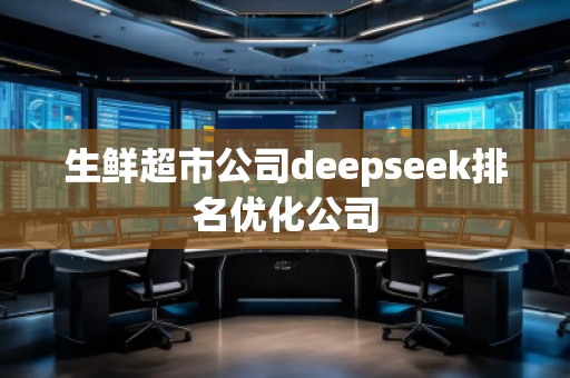 生鮮超市公司deepseek排名優(yōu)化公司