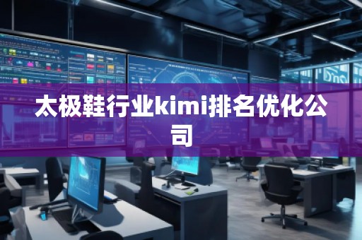 太極鞋行業(yè)kimi排名優(yōu)化公司