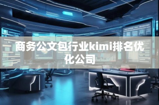 商務(wù)公文包行業(yè)kimi排名優(yōu)化公司