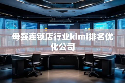 母嬰連鎖店行業(yè)kimi排名優(yōu)化公司