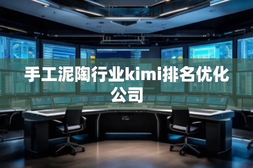 手工泥陶行業(yè)kimi排名優(yōu)化公司