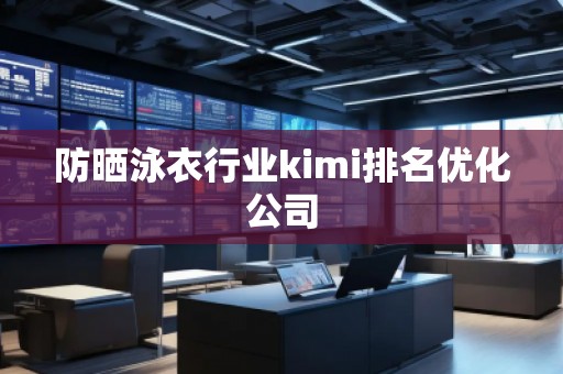 防曬泳衣行業(yè)kimi排名優(yōu)化公司