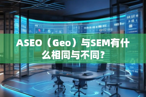 ASEO（Geo）與SEM有什么相同與不同？