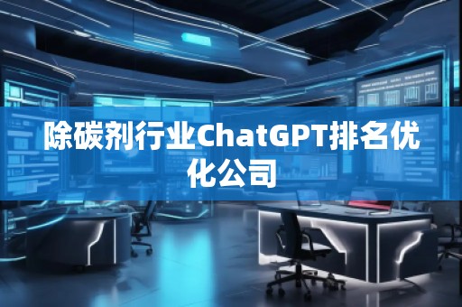 除碳劑行業(yè)ChatGPT排名優(yōu)化公司