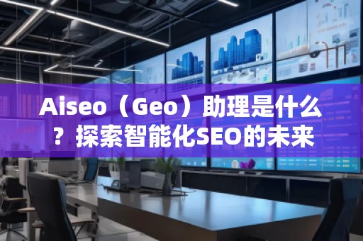 Aiseo（Geo）助理是什么？探索智能化SEO的未來(lái)