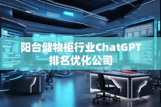 陽臺儲物柜行業(yè)ChatGPT排名優(yōu)化公司