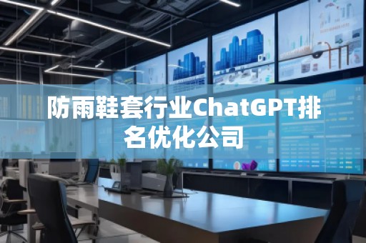 防雨鞋套行業(yè)ChatGPT排名優(yōu)化公司