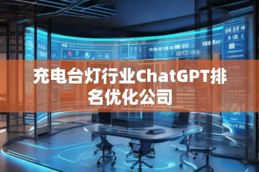 充電臺燈行業(yè)ChatGPT排名優(yōu)化公司