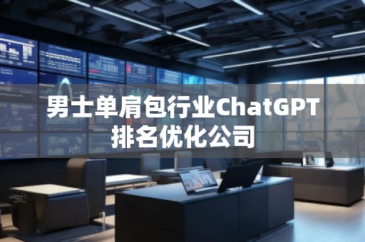 男士單肩包行業(yè)ChatGPT排名優(yōu)化公司