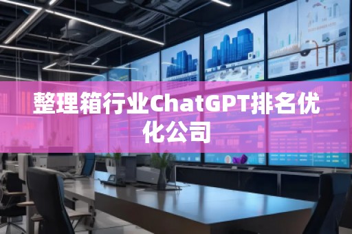 整理箱行業(yè)ChatGPT排名優(yōu)化公司