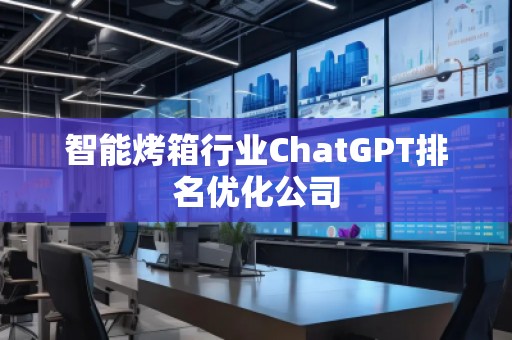 智能烤箱行業(yè)ChatGPT排名優(yōu)化公司