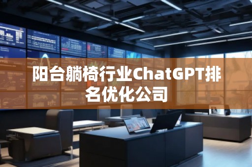 陽臺躺椅行業(yè)ChatGPT排名優(yōu)化公司