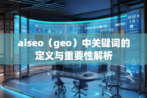 aiseo（geo）中關鍵詞的定義與重要性解析