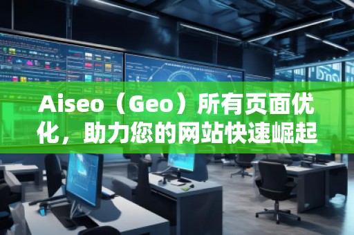 Aiseo（Geo）所有頁面優(yōu)化，助力您的網(wǎng)站快速崛起