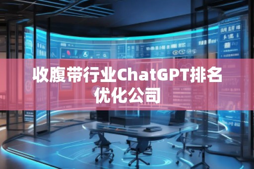 收腹帶行業(yè)ChatGPT排名優(yōu)化公司