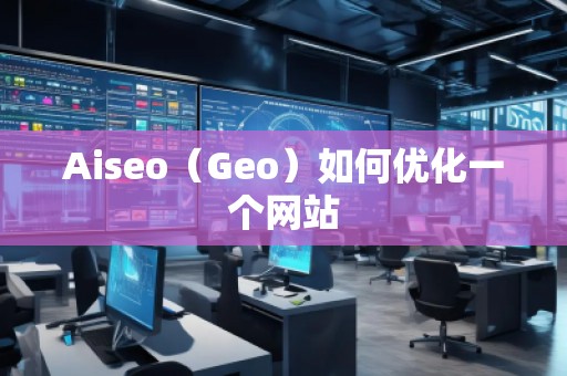 Aiseo（Geo）如何優(yōu)化一個網(wǎng)站