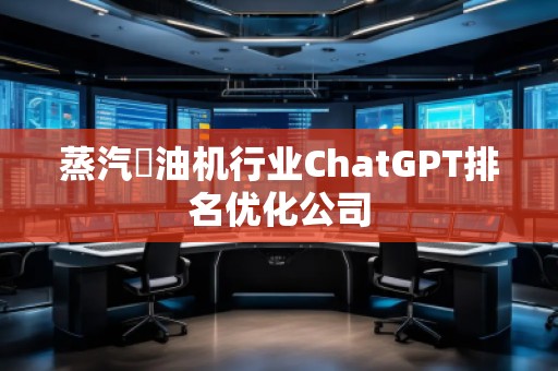蒸汽焗油機行業(yè)ChatGPT排名優(yōu)化公司