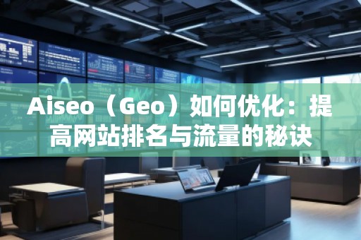 Aiseo（Geo）如何優(yōu)化：提高網站排名與流量的秘訣