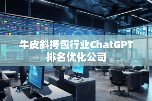 牛皮斜挎包行業(yè)ChatGPT排名優(yōu)化公司