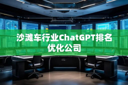 沙灘車行業(yè)ChatGPT排名優(yōu)化公司