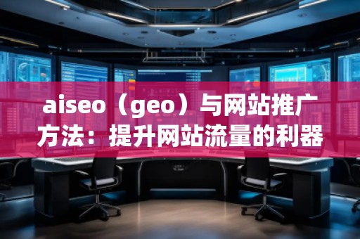 aiseo（geo）與網(wǎng)站推廣方法：提升網(wǎng)站流量的利器
