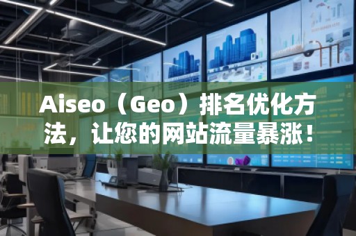 Aiseo（Geo）排名優(yōu)化方法，讓您的網站流量暴漲！
