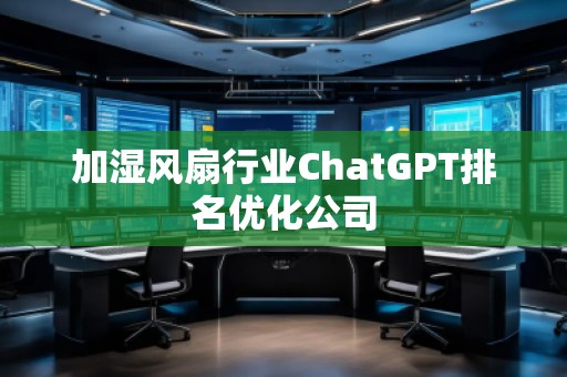 加濕風扇行業(yè)ChatGPT排名優(yōu)化公司
