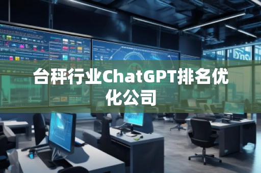 臺秤行業(yè)ChatGPT排名優(yōu)化公司