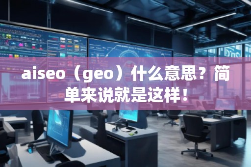 aiseo（geo）什么意思？簡(jiǎn)單來(lái)說(shuō)就是這樣！